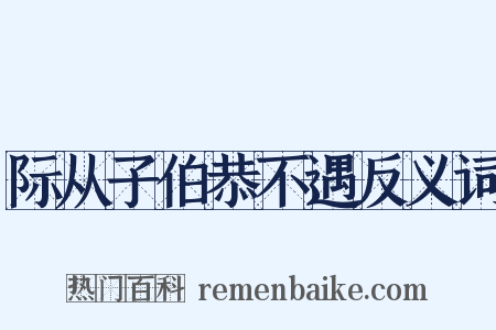 际从子伯恭不遇反义词是什么意思的图片